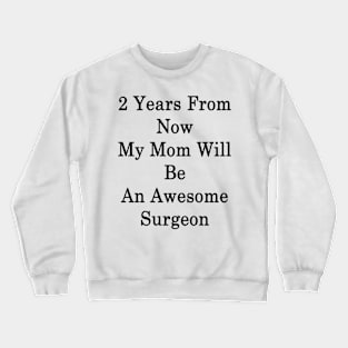 2 Years From Now My Mom Will Be An Awesome Surgeon Crewneck Sweatshirt